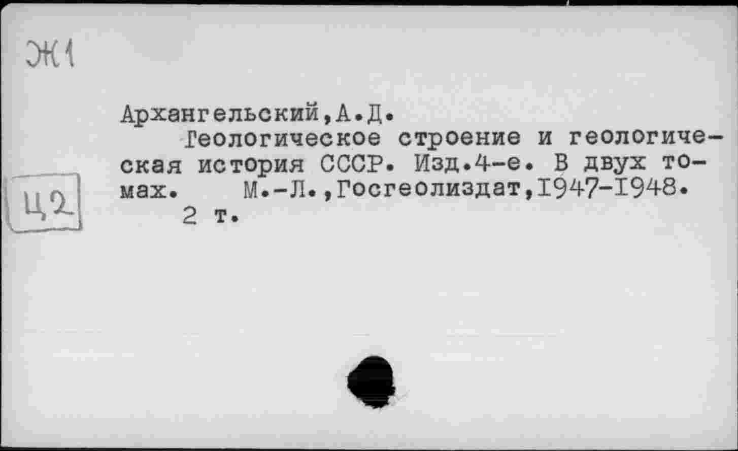 ﻿Архангельский,А.Д.
Геологическое строение и геологическая история СССР. Изд.4-е. В двух томах. М.-Л.»Госгеолиздат,1947-1948.
2 т.